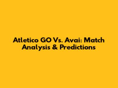 Atletico GO Vs. Avai: Match Analysis & Predictions