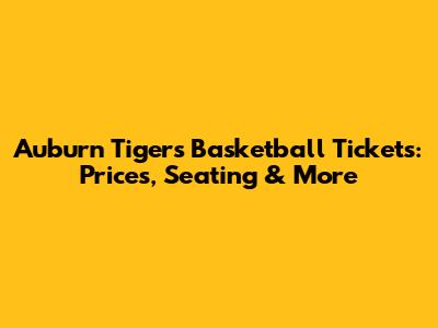 Auburn Tigers Basketball Tickets: Prices, Seating & More