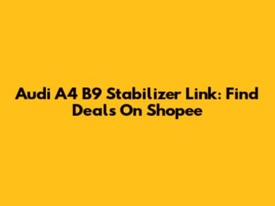 Audi A4 B9 Stabilizer Link: Find Deals On Shopee