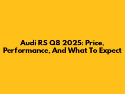 Audi RS Q8 2025: Price, Performance, And What To Expect