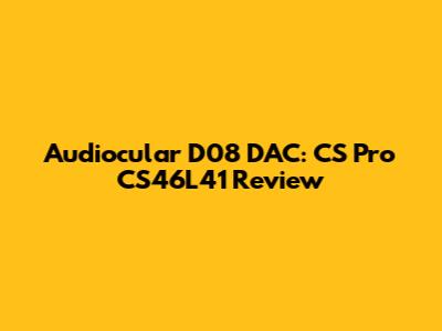 Audiocular D08 DAC: CS Pro CS46L41 Review