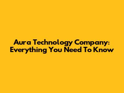 Aura Technology Company: Everything You Need To Know