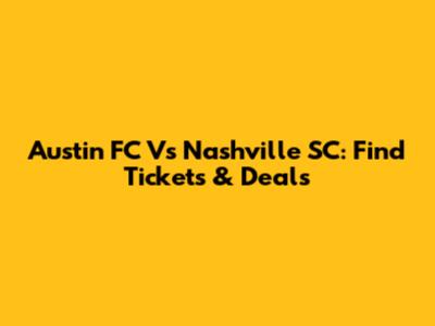 Austin FC Vs Nashville SC: Find Tickets & Deals