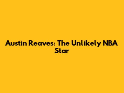 Austin Reaves: The Unlikely NBA Star