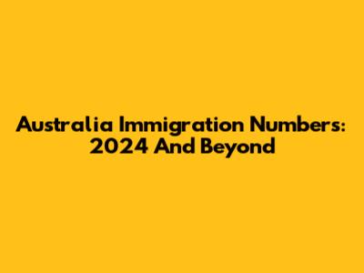 Australia Immigration Numbers: 2024 And Beyond