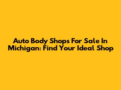 Auto Body Shops For Sale In Michigan: Find Your Ideal Shop