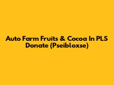 Auto Farm Fruits & Cocoa In PLS Donate (Pseibloxse)