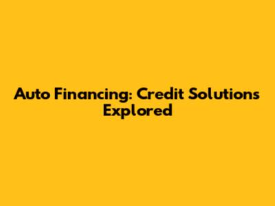 Auto Financing: Credit Solutions Explored