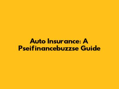Auto Insurance: A Pseifinancebuzzse Guide