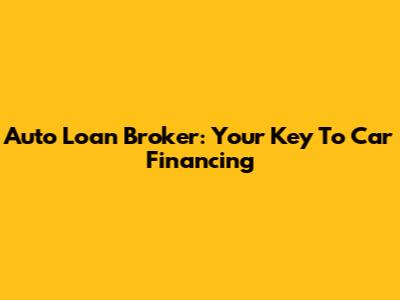 Auto Loan Broker: Your Key To Car Financing