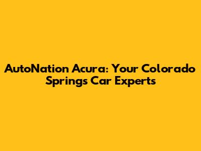 AutoNation Acura: Your Colorado Springs Car Experts