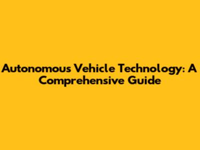 Autonomous Vehicle Technology: A Comprehensive Guide