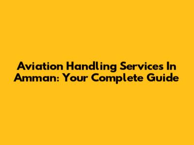 Aviation Handling Services In Amman: Your Complete Guide