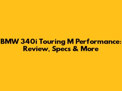 BMW 340i Touring M Performance: Review, Specs & More