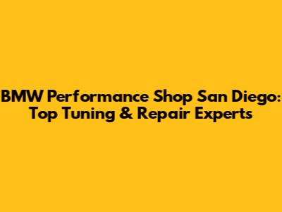 BMW Performance Shop San Diego: Top Tuning & Repair Experts
