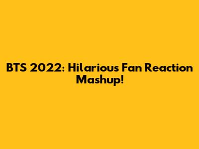 BTS 2022: Hilarious Fan Reaction Mashup!
