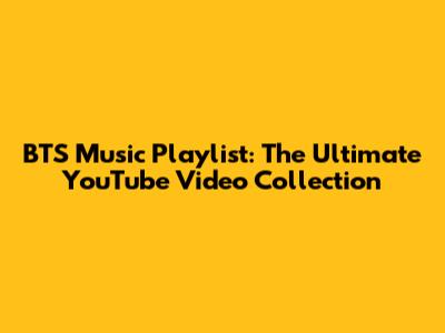 BTS Music Playlist: The Ultimate YouTube Video Collection
