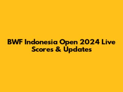 BWF Indonesia Open 2024 Live Scores & Updates