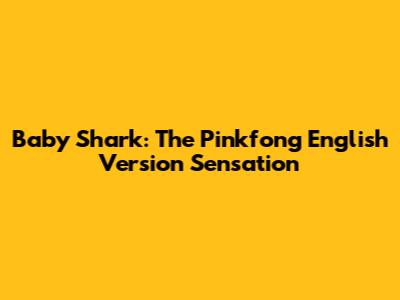 Baby Shark: The Pinkfong English Version Sensation