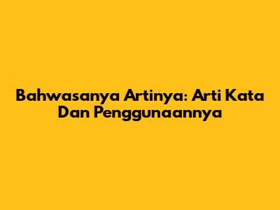 Bahwasanya Artinya: Arti Kata Dan Penggunaannya