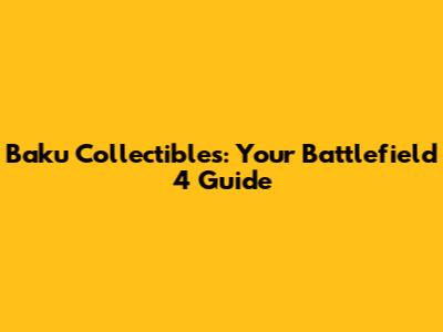Baku Collectibles: Your Battlefield 4 Guide
