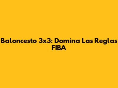 Baloncesto 3x3: Domina Las Reglas FIBA