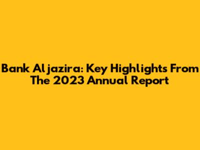 Bank Aljazira: Key Highlights From The 2023 Annual Report