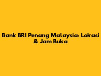 Bank BRI Penang Malaysia: Lokasi & Jam Buka