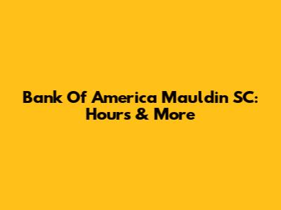 Bank Of America Mauldin SC: Hours & More