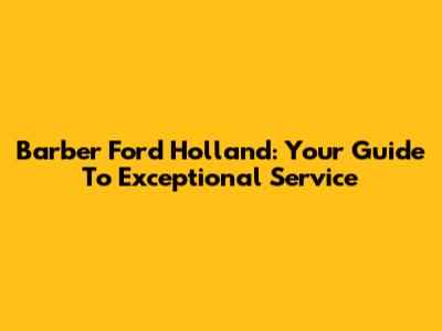 Barber Ford Holland: Your Guide To Exceptional Service