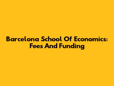 Barcelona School Of Economics: Fees And Funding