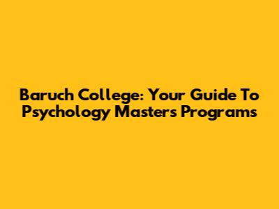 Baruch College: Your Guide To Psychology Master's Programs