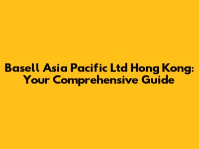 Basell Asia Pacific Ltd Hong Kong: Your Comprehensive Guide