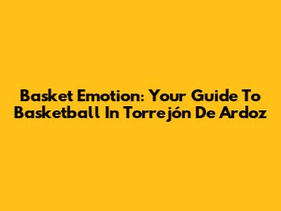 Basket Emotion: Your Guide To Basketball In Torrejón De Ardoz