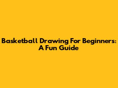 Basketball Drawing For Beginners: A Fun Guide