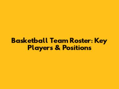 Basketball Team Roster: Key Players & Positions