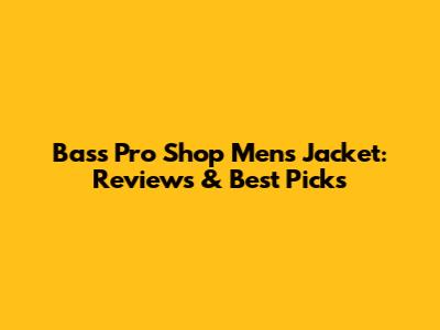 Bass Pro Shop Men's Jacket: Reviews & Best Picks