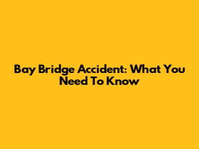 Bay Bridge Accident: What You Need To Know