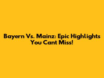 Bayern Vs. Mainz: Epic Highlights You Can't Miss!