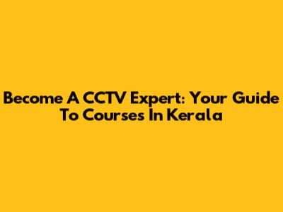 Become A CCTV Expert: Your Guide To Courses In Kerala