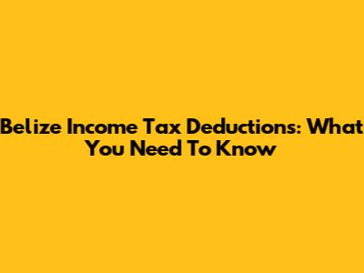 Belize Income Tax Deductions: What You Need To Know