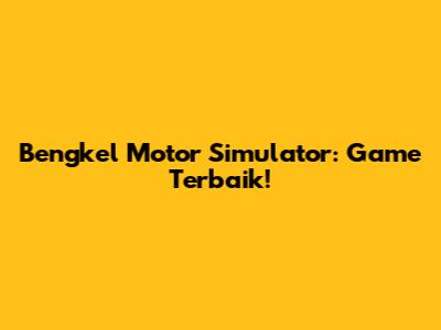 Bengkel Motor Simulator: Game Terbaik!