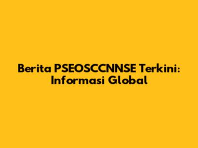 Berita PSEOSCCNNSE Terkini: Informasi Global