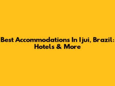 Best Accommodations In Ijui, Brazil: Hotels & More