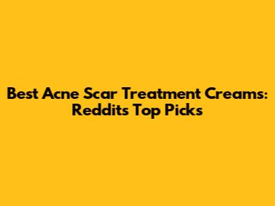Best Acne Scar Treatment Creams: Reddit's Top Picks