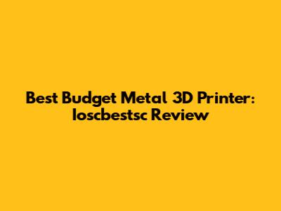 Best Budget Metal 3D Printer: Ioscbestsc Review