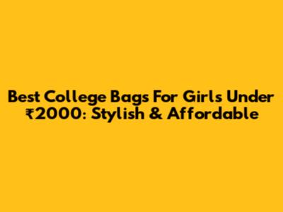 Best College Bags For Girls Under ₹2000: Stylish & Affordable