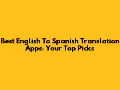 Best English To Spanish Translation Apps: Your Top Picks