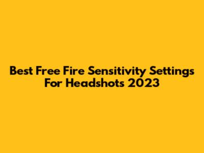 Best Free Fire Sensitivity Settings For Headshots 2023
