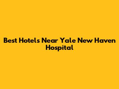 Best Hotels Near Yale New Haven Hospital